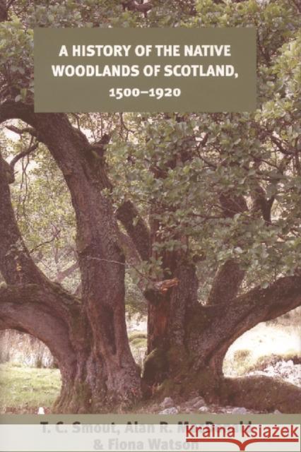 A History of the Native Woodlands of Scotland, 1500-1920 T. C. Smout, Alan R. MacDonald, Fiona Watson 9780748632947 Edinburgh University Press