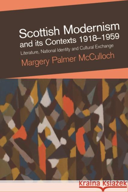 Scottish Modernism and Its Contexts 1918-1959: Literature, National Identity and Cultural Exchange Palmer McCulloch, Margery 9780748634743