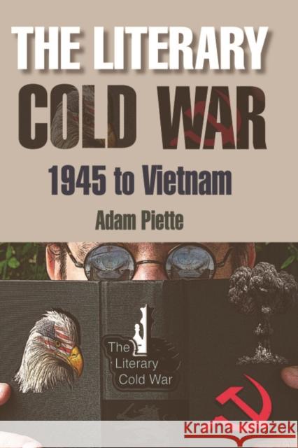 The Literary Cold War, 1945 to Vietnam Adam Piette 9780748635276 EDINBURGH UNIVERSITY PRESS