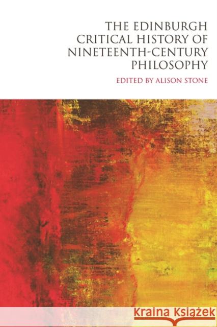 The Edinburgh Critical History of Nineteenth-Century Philosophy Stone, Alison 9780748635665 Edinburgh University Press