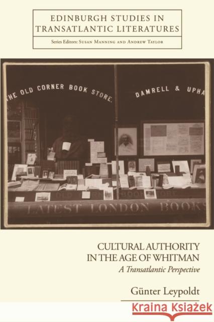 Cultural Authority in the Age of Whitman: A Transatlantic Perspective Leypoldt, Günter 9780748635740 EDINBURGH UNIVERSITY PRESS