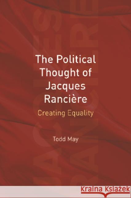 The Political Thought of Jacques Ranciere: Creating Equality Todd May 9780748635863 Edinburgh University Press