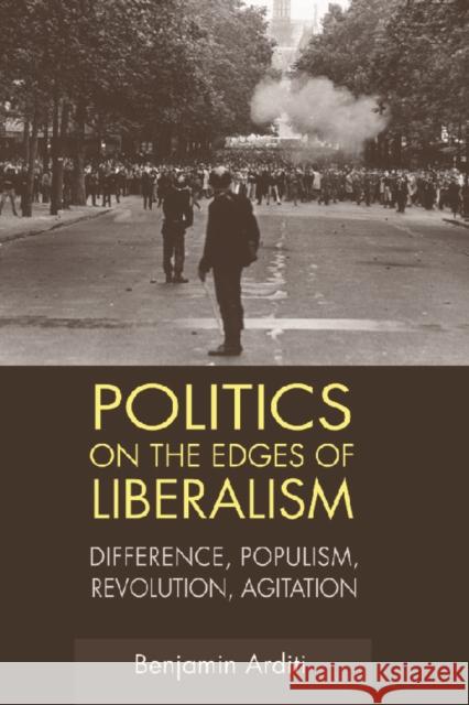 Politics on the Edges of Liberalism: Difference, Populism, Revolution, Agitation Benjamin Arditi 9780748636372