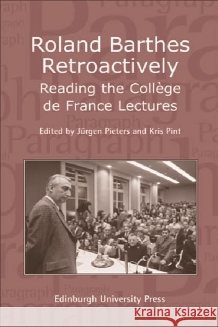 Roland Barthes Retroactively: Reading the Collège de France Lectures: Paragraph Volume 31 Number 1 Pieters, Jürgen 9780748636921
