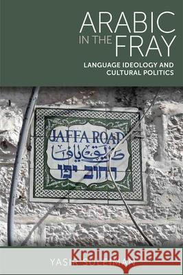 Arabic in the Fray: Language Ideology and Cultural Politics Suleiman, Yasir 9780748637409 Edinburgh University Press