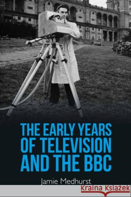 The Early Years of Television and the BBC Medhurst, Jamie 9780748637867 EDINBURGH UNIVERSITY PRESS