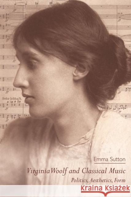 Virginia Woolf and Classical Music: Politics, Aesthetics, Form Sutton, Emma 9780748637874 Edinburgh University Press