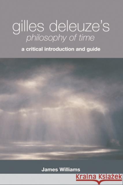 Gilles Deleuze's Philosophy of Time: A Critical Introduction and Guide James Williams 9780748638536 Edinburgh University Press