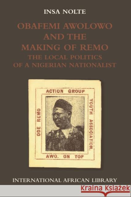 Obafemi Awolowo and the Making of Remo : The Local Politics of a Nigerian Nationalist Insa Nolte 9780748638956