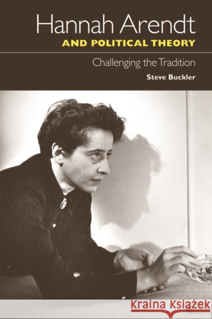 Hannah Arendt and Political Theory: Challenging the Tradition Steve Buckler 9780748639021