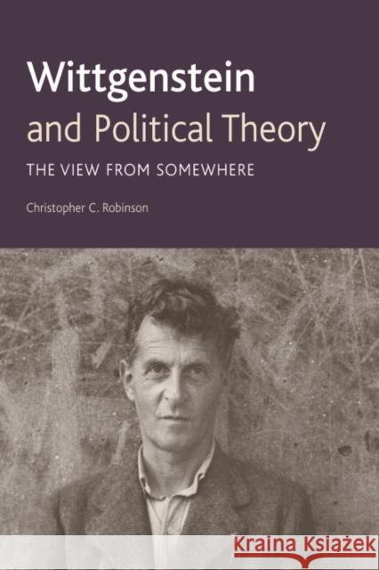 Wittgenstein and Political Theory: The View from Somewhere Dr. Christopher C. Robinson 9780748639144