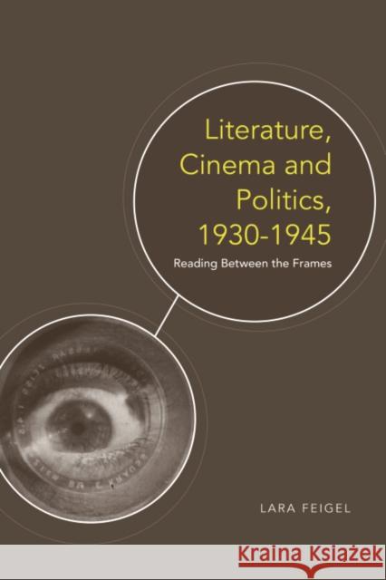 Literature, Cinema and Politics 1930-1945: Reading Between the Frames Feigel, Lara 9780748639502 Edinburgh University Press