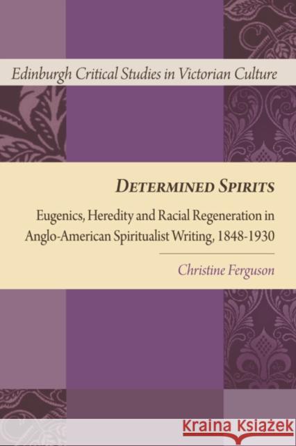 Determined Spirits: Eugenics, Heredity and Racial Regeneration in Anglo-American Spiritualist Writing, 1848-1930 Ferguson, Christine 9780748639656 0