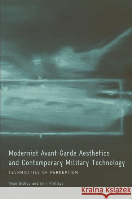 Modernist Avant-Garde Aesthetics and Contemporary Military Technology: Technicities of Perception Ryan Bishop, John Phillips 9780748639885 Edinburgh University Press
