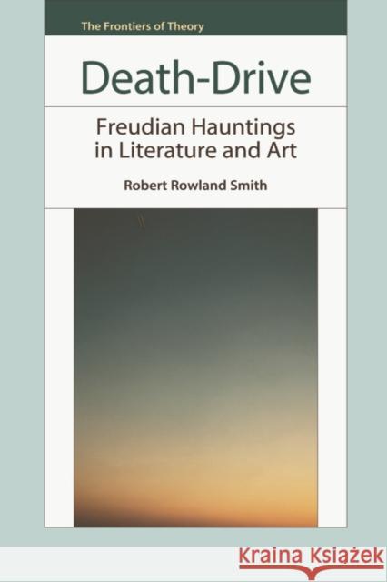 Death-Drive: Freudian Hauntings in Literature and Art Rowland Smith, Robert 9780748640393 EDINBURGH UNIVERSITY PRESS