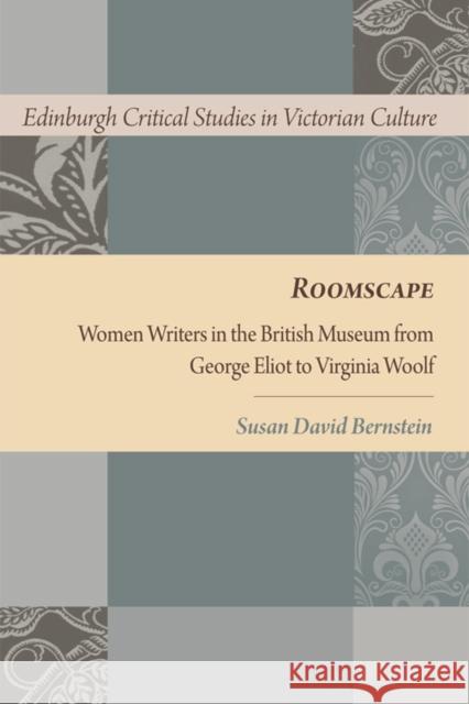 Roomscape: Women Writers in the British Museum from George Eliot to Virginia Woolf Bernstein, Susan David 9780748640652