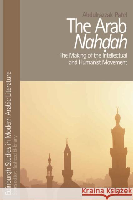 The Arab Nahdah: The Making of the Intellectual and Humanist Movement Abdulrazzak Patel 9780748640690 Edinburgh University Press