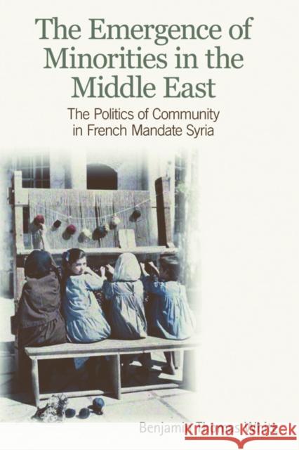 The Emergence of Minorities in the Middle East: The Politics of Community in French Mandate Syria White, Dr. Benjamin Thomas 9780748641871