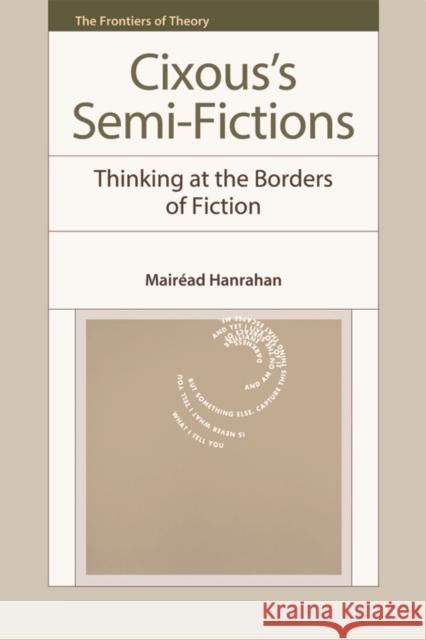 Cixous’s Semi-Fictions: Thinking at the Borders of Fiction Mairéad Hanrahan 9780748642281 Edinburgh University Press