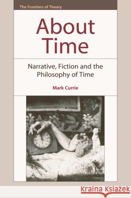 About Time: Narrative, Fiction and the Philosophy of Time Mark Currie 9780748642465 Edinburgh University Press