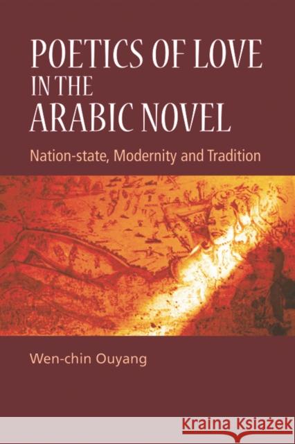 Poetics of Love in the Arabic Novel: Nation-State, Modernity and Tradition Ouyang, Wen-Chin 9780748642731