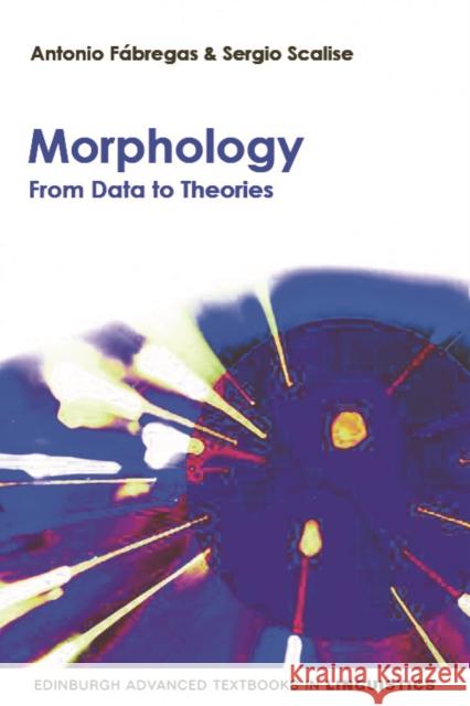 Morphology: From Data to Theories Antonio Fábregas, Sergio Scalise 9780748643141 Edinburgh University Press