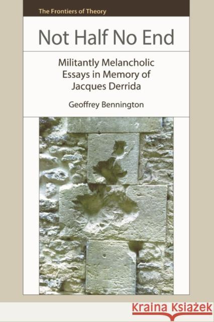 Not Half No End: Militantly Melancholic Essays in Memory of Jacques Derrida Geoffrey Bennington 9780748643165 Edinburgh University Press