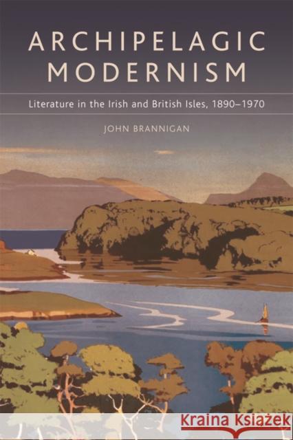 Archipelagic Modernism: Literature in the Irish and British Isles, 1890-1970 Brannigan, John 9780748643363 Edinburgh University Press