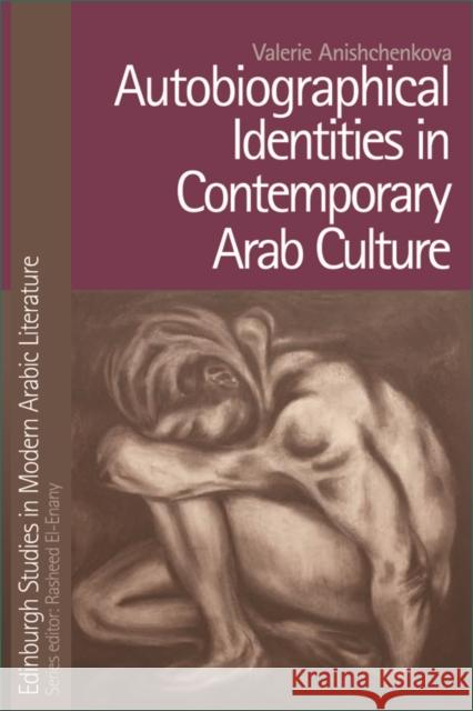 Autobiographical Identities in Contemporary Arab Culture Valerie Anishchenkova 9780748643400 Edinburgh University Press