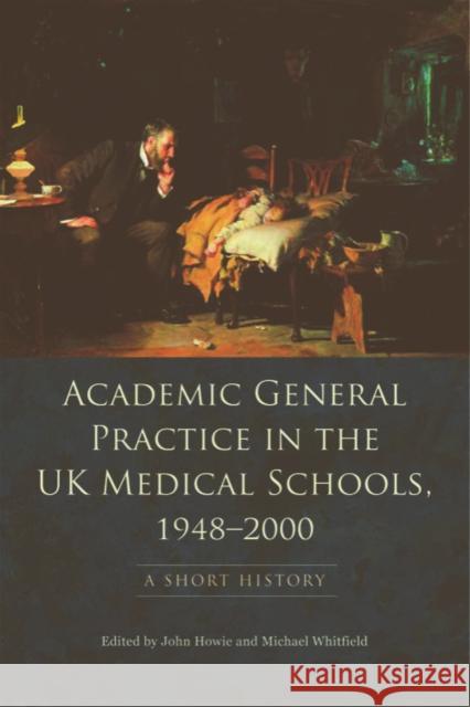 Academic General Practice in the UK Medical Schools, 1948-2000: A Short History Howie, John 9780748643561 0