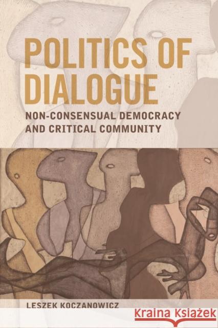 Politics of Dialogue: Non-Consensual Democracy and Critical Community Koczanowicz, Leszek 9780748644056