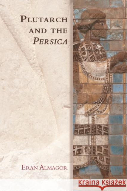 Plutarch and the Persica Eran Almagor 9780748645558 Edinburgh University Press