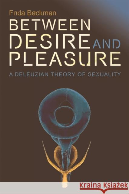 Between Desire and Pleasure: A Deleuzian Theory of Sexuality Beckman, Frida 9780748645923