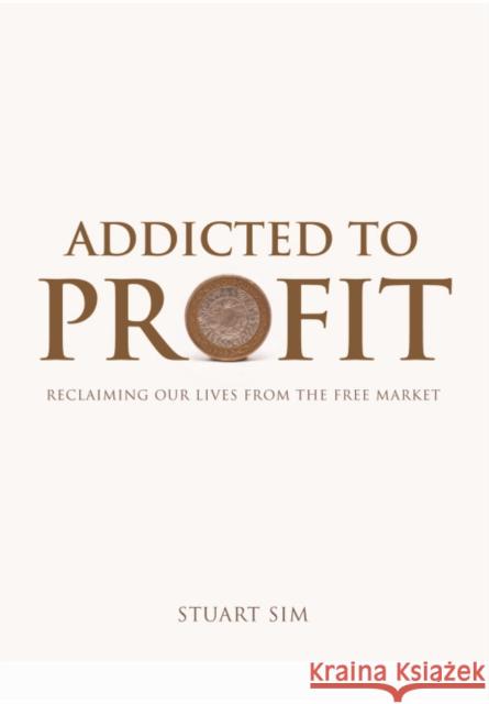 Addicted to Profit: Reclaiming Our Lives from the Free Market Sim, Stuart 9780748646715 0