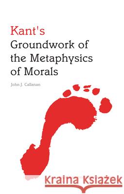 Kant's Groundwork of the Metaphysics of Morals: An Edinburgh Philosophical Guide John Callanan 9780748647255 Edinburgh University Press