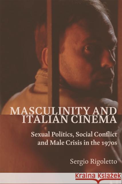 Masculinity and Italian Cinema: Sexual Politics, Social Conflict and Male Crisis in the 1970s Sergio Rigoletto 9780748654543 Edinburgh University Press