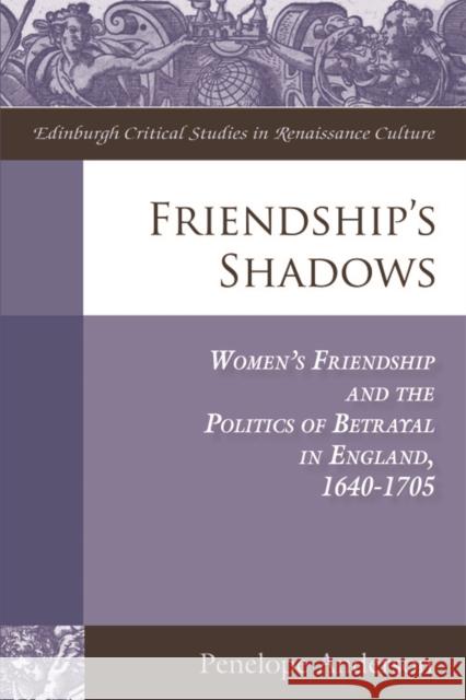 Friendship's Shadows: Women's Friendship and the Politics of Betrayal in England, 1640-1705 Anderson, Penelope 9780748655823 0
