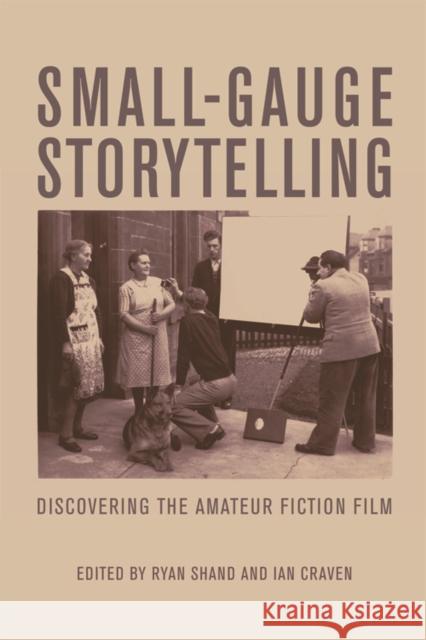 Small-Gauge Storytelling: Discovering the Amateur Fiction Film Shand, Ryan 9780748656349 0