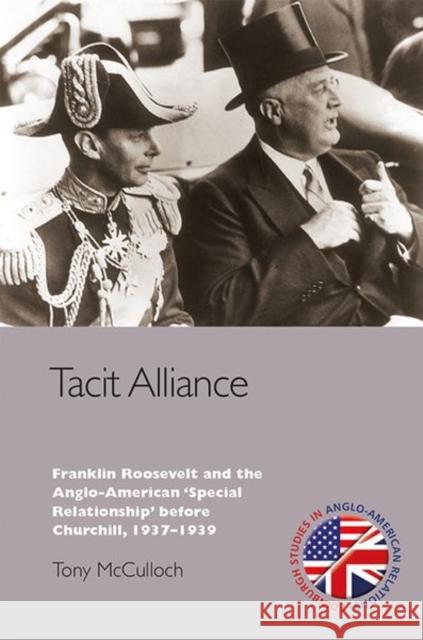 Tacit Alliance: Franklin Roosevelt and the Anglo-American 'Special Relationship' before Churchill, 1937-1939 Tony McCulloch 9780748656387 Edinburgh University Press