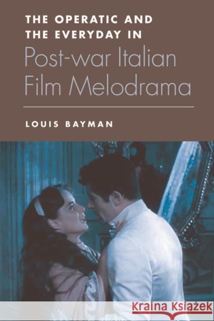 The Operatic and the Everyday in Postwar Italian Film Melodrama Louis Bayman 9780748656424 Edinburgh University Press