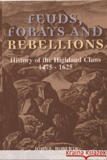 Feuds, Forays and Rebellions: History of the Highland Clans 1475-1625 Roberts, John L. 9780748662449 Edinburgh University Press