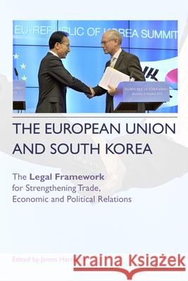The European Union and South Korea: The Legal Framework for Strengthening Trade, Economic and Political Relations James Harrison 9780748668601