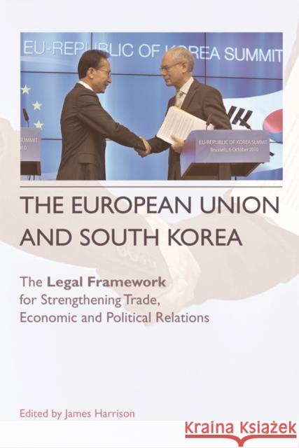 The European Union and South Korea: The Legal Framework for Strengthening Trade, Economic and Political Relations James Harrison 9780748668632 Edinburgh University Press