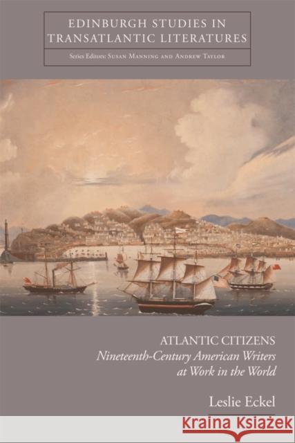 Atlantic Citizens: Nineteenth-Century American Writers at Work in the World Eckel, Leslie 9780748669370