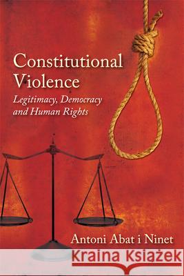 Constitutional Violence: Legitimacy, Democracy and Human Rights Antoni Abat I Ninet 9780748669547 0