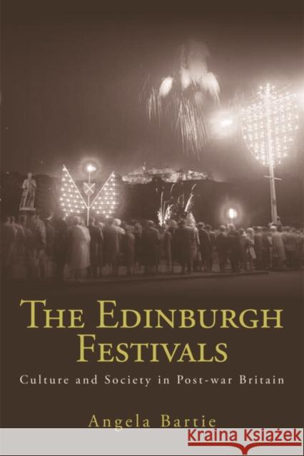 The Edinburgh Festivals: Culture and Society in Post-war Britain Angela Bartie 9780748670307