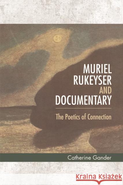 Muriel Rukeyser and Documentary: The Poetics of Connection Gander, Catherine 9780748670536