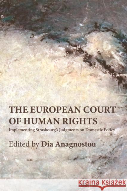The European Court of Human Rights: Implementing Strasbourg’s Judgments on Domestic Policy Dia Anagnostou 9780748670604