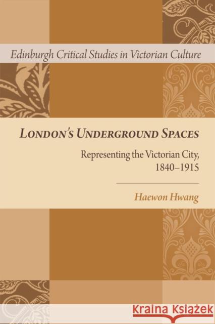 London's Underground Spaces: Representing the Victorian City, 1840-1915 Hwang, Haewon 9780748676071