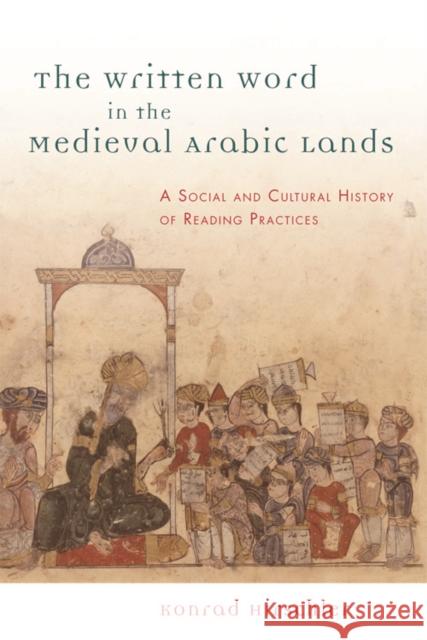 The Written Word in the Medieval Arabic Lands: A Social and Cultural History of Reading Practices Konrad Hirschler 9780748677344 Edinburgh University Press
